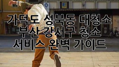 가덕도, 성북동 대청소? 부산 강서구 청소 서비스 완벽 가이드!