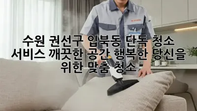 수원 권선구 입북동 단독 청소 서비스: 깨끗한 공간, 행복한 당신을 위한 맞춤 청소