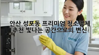 안산 성포동 프리미엄 청소업체 추천: 빛나는 공간으로의 변신!