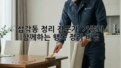 삼각동 정리 전문가 🏡 가족과 함께하는 행복 정리 비법 💖